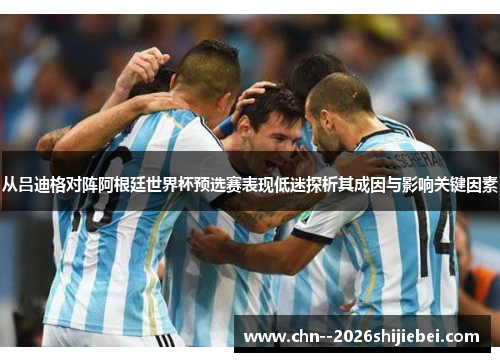 从吕迪格对阵阿根廷世界杯预选赛表现低迷探析其成因与影响关键因素