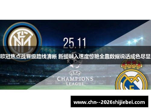 欧冠焦点战晋级路线清晰 新援融入速度惊艳全靠数据说话成色尽显