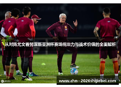 从对阵尤文看努涅斯亚洲杯赛场统治力与战术价值的全面解析
