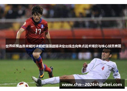 世界杯预选赛关键对决前瞻强强碰撞决定出线走向焦点战术博弈与核心球员表现