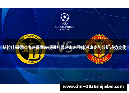 从拉什福德欧协联赛季表现研判曼联未来整体进攻走势分析趋势变化