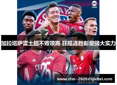 加拉塔萨雷土超不败领跑 狂揽连胜彰显强大实力