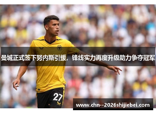 曼城正式签下努内斯引援,锋线实力再度升级助力争夺冠军 曼城正式签下努内斯引援,锋线实力再度升级助力争夺冠军