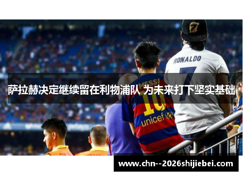 萨拉赫决定继续留在利物浦队 为未来打下坚实基础