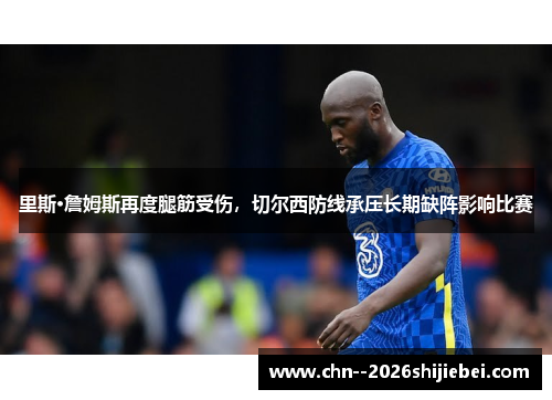 里斯·詹姆斯再度腿筋受伤，切尔西防线承压长期缺阵影响比赛
