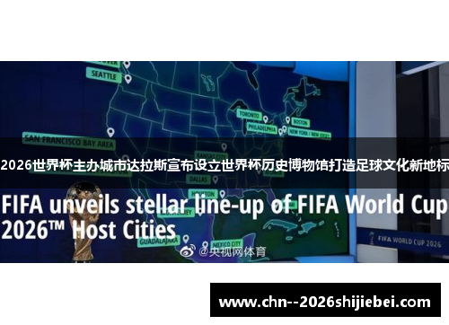 2026世界杯主办城市达拉斯宣布设立世界杯历史博物馆打造足球文化新地标 2026世界杯主办城市达拉斯宣布设立世界杯历史博物馆打造足球文化新地标