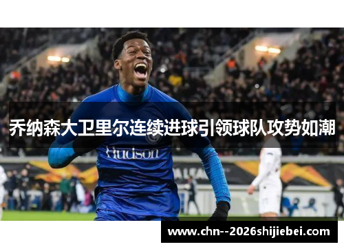 乔纳森大卫里尔连续进球引领球队攻势如潮 乔纳森大卫里尔连续进球引领球队攻势如潮