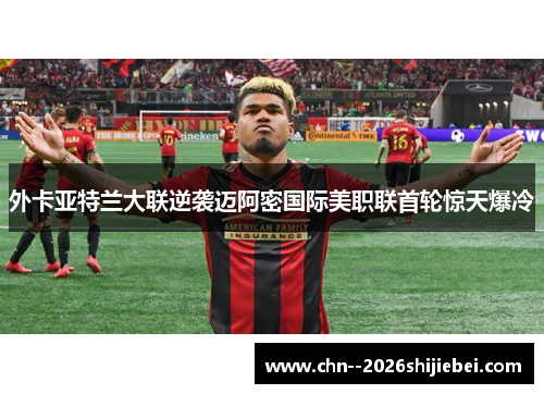 外卡亚特兰大联逆袭迈阿密国际美职联首轮惊天爆冷 外卡亚特兰大联逆袭迈阿密国际美职联首轮惊天爆冷