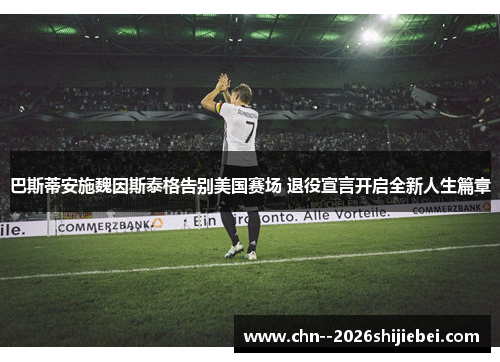 巴斯蒂安施魏因斯泰格告别美国赛场 退役宣言开启全新人生篇章