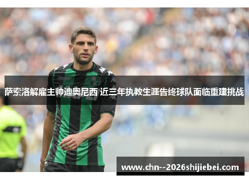 萨索洛解雇主帅迪奥尼西 近三年执教生涯告终球队面临重建挑战