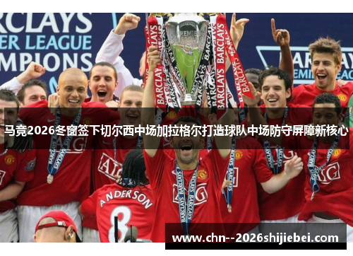 马竞2026冬窗签下切尔西中场加拉格尔打造球队中场防守屏障新核心