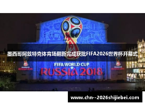 /uploads/images/20260505/mo-xi-ge-a-zi-te-ke-ti-yu-chang-fan-xin-wan-cheng-huo-pi-fifa2026-shi-jie-bei-kai-mu-shi.webp