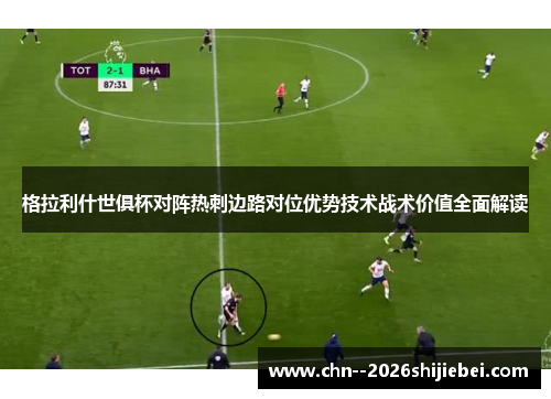 格拉利什世俱杯对阵热刺边路对位优势技术战术价值全面解读