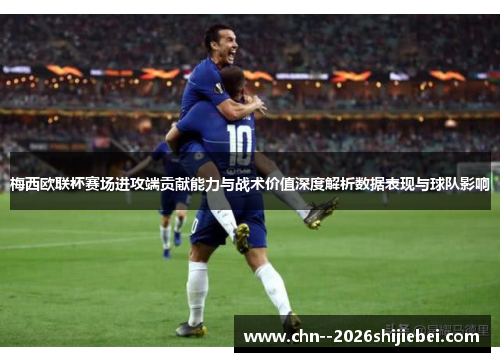 /uploads/images/20260510/mei-xi-ou-lian-bei-sai-chang-jin-gong-duan-gong-xian-neng-li-yu-zhan-shu-jia-zhi-shen-du-jie-xi-shu-ju-biao-xian-yu-qiu-dui-ying-xiang.webp