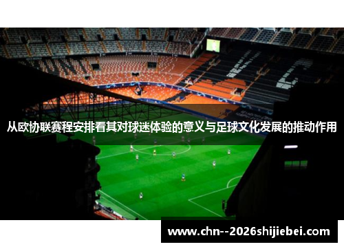 从欧协联赛程安排看其对球迷体验的意义与足球文化发展的推动作用